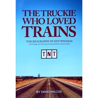 The Truckie Who Loved Trains. The Biography Of Ken Thomas, Founder Of TNT