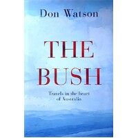 The Bush. Travels In The Heart Of Australia