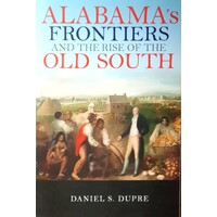 Alabama's Frontiers And The Rise Of The Old South