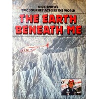 The Earth Beneath Me. Dick Smiths Epic Journey Across The World