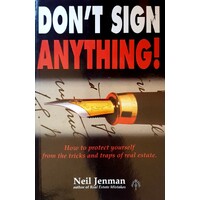 Don't Sign Anything. How To Protect Yourself From The Tricks And Traps Of Real Estate