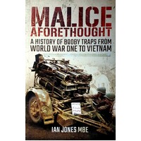 Malice Aforethought. A History Of Booby Traps From The First World War To Vietnam