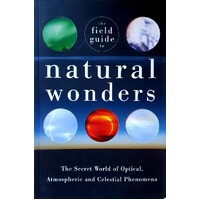 The Field Guide To Natural Wonders. The Secret World Of Optical, Atmospheric And Celestial Phenomena