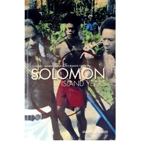 Solomon Island Years. A District Administrator In The Islands 1952-1974