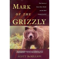 Mark Of The Grizzly. True Stories Of Recent Bear Attacks