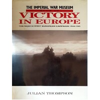 The Imperial War Museum Book Of Victory In Europe. The North West European Campaign 1944-1945