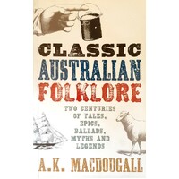 Classic Australian Folklore. Two Centuries Of Tales, Epics, Ballads, Myths And Legends