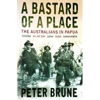 A Bastard Of A Place. The Australians In Papua, Kokoda, Milne Bay, Gona, Buna, Sanananda