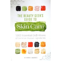 The Beauty Geek's Guide To Skin Care. 1,000 Essential Definitions Of Common Product Ingredients