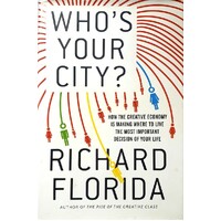 Who's Your City. How The Creative Economy Is Making Where You Live The Most Important Decision Of Your Life. How The Creative Economy Is Making Where 