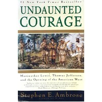Undaunted Courage. Meriwether Lewis, Thomas Jefferson And The Opening Of The American West