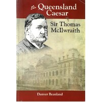 The Queensland Caesar. Sir Thomas McIlwraith