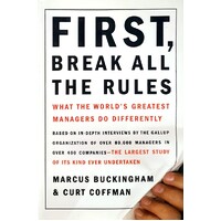 First, Break All The Rules. What The World's Great Managers Do Differently