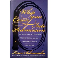 Whip Your Career Into Submission. The 30-day Plan to Transform Yourself from Job Slave to Master of Your Own Destiny