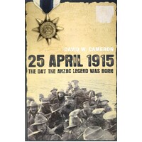 25 April 1915. The Day The Anzac Legend Was Born