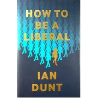 How To Be A Liberal. The Story Of Freedom And The Fight For Its Survival