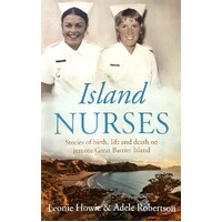 Island Nurses. Stories Of Birth, Life And Death On Remote Great Barrier Island
