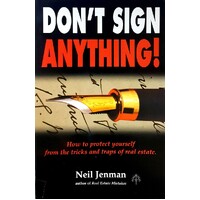 Don't Sign Anything. How To Protect Yourself From The Tricks And Traps Of Real Estate