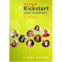 101 Ways To Kickstart Your Business. Real People Share Real Business Success Secrets