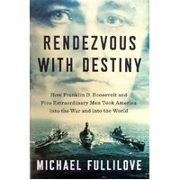 Rendezvous With Destiny. How Franklin D. Roosevelt And Five Extraordinary Men Took America Into The War And Into The World