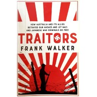 Traitors. How Australia And Its Allies Betrayed Our Anzacs And Let Nazi And Japanese War Criminals Go Free