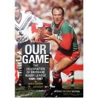 Our Game. The Celebration Of Brisbane Rugby League 1909-1987