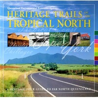 Heritage Trails of the Troical North. A Heritage Tour Guide to Far North Queensland