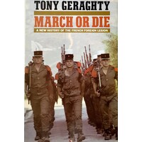 March Or Die. A New History Of The French Foreign Legion