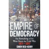 Empire Of Democracy. The Remaking Of The West Since The Cold War, 1971-2017