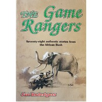 The Game Rangers. Seventy Eight Authentic Stories From The African Bush
