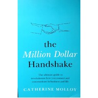 The Million Dollar Handshake. The Ultimate Guide To Revolutionise How You Connect And Communicate In Business And Life