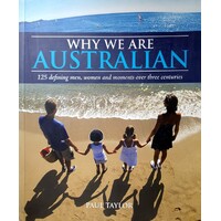 Why We are Australian. 125 Defining Men, Women and Moments Over Three Centuries