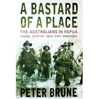 A Bastard Of A Place. The Australians In Papua, Kokoda, Milne Bay, Gona, Buna, Sanananda