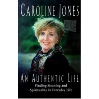 An Authentic Life. Finding Meaning And Spirituality In Everyday Life