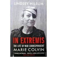 In Extremis. The Life Of War Correspondent Marie Colvin