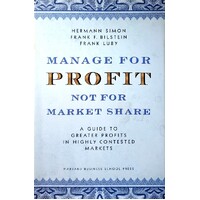 Manage For Profit, Not For Market Share. A Guide To Greater Profits In Highly Contested Markets