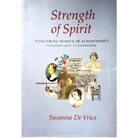 Strength Of Spirit. Pioneering Women Of Achievement From First Fleet To Federation