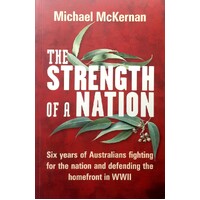 The Strength Of A Nation. Six Years Of Australians Fighting For The Nation And Defending The Homefront In WWII