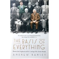 The Basis Of Everything. Rutherford, Oliphant And The Coming Of The Atomic Bomb