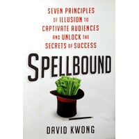 Spellbound. Seven Principles Of Illusion To Captivate Audiences And Unlock The Secrets Of Success