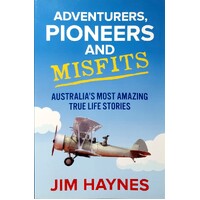 Adventurers, Pioneers And Misfits. Australia's Most Amazing True Life Stories
