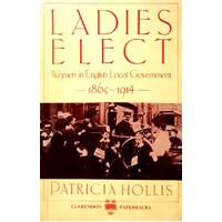 Ladies Elect. Women In English Local Government, 1865-1914