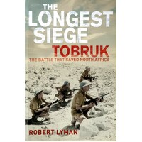 The Longest Siege Tobruk. The Battle That Saved North Africa