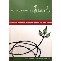 Acting From The Heart. Australian Advocates For Asylum Seekers Tell Their Stories