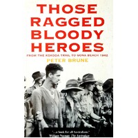Those Ragged Bloody Heroes. From The Kokoda Trail To Gona Beach 1942