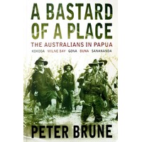 A Bastard Of A Place. The Australians In Papua, Kokoda, Milne Bay, Gona, Buna, Sanananda