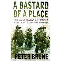 A Bastard Of A Place. The Australians In Papua, Kokoda, Milne Bay, Gona, Buna, Sanananda