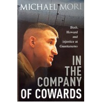 In The Company Of Cowards. Bush, Howard And Injustice At Guantanamo