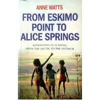 From Eskimo Point To Alice Springs. Adventures In Nursing, From The Arctic To The Outback