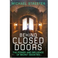 Behind Closed Doors. The Power And Influence Of Secret Societies